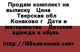 Продам комплект на выписку › Цена ­ 1 500 - Тверская обл., Конаково г. Дети и материнство » Детская одежда и обувь   